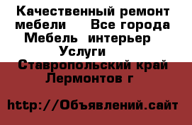 Качественный ремонт мебели.  - Все города Мебель, интерьер » Услуги   . Ставропольский край,Лермонтов г.